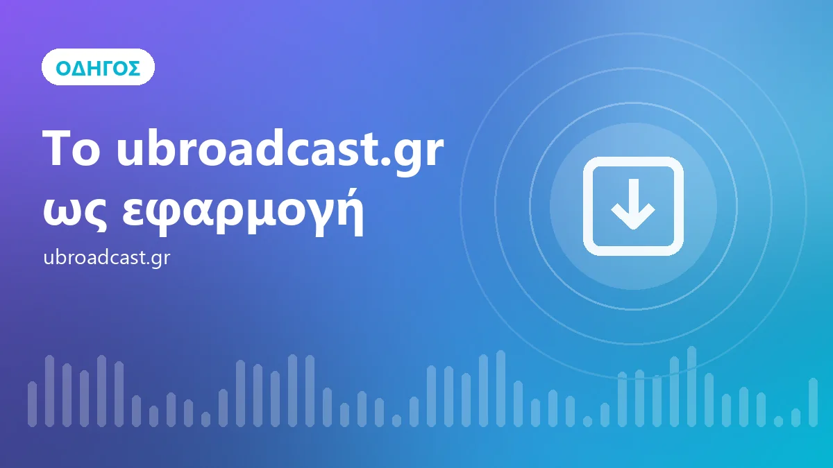 Εγκαταστήστε το ubroadcast.gr ως εφαρμογή σε Android, iPhone και υπολογιστή